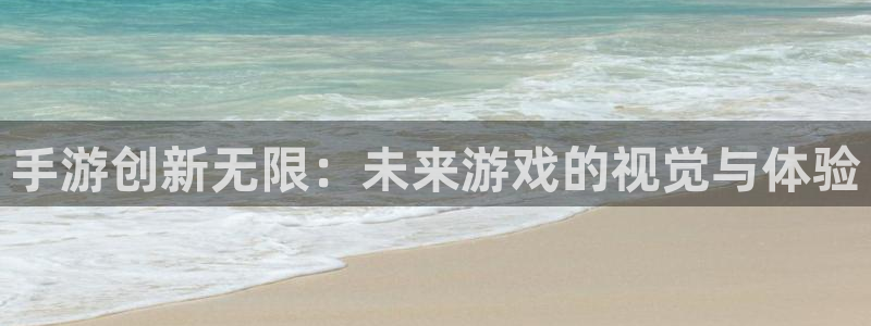 wy娱乐万赢登录首页官网：手游创新无限：未来游戏的视觉与体验
