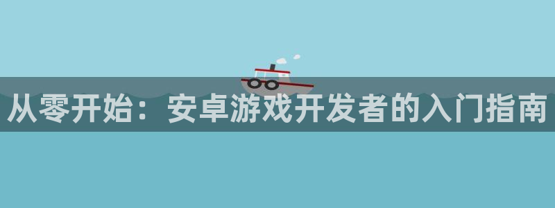 万赢棋牌：从零开始：安卓游戏开发者的入门指南