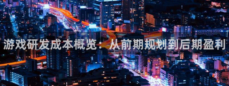 wy娱乐万赢登录首页官网：游戏研发成本概览：从前期规划到后期