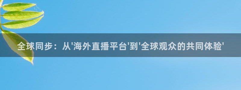 so米直播篮球：全球同步：从\'海外直播平台\'到\'全球观众的共同体验\'