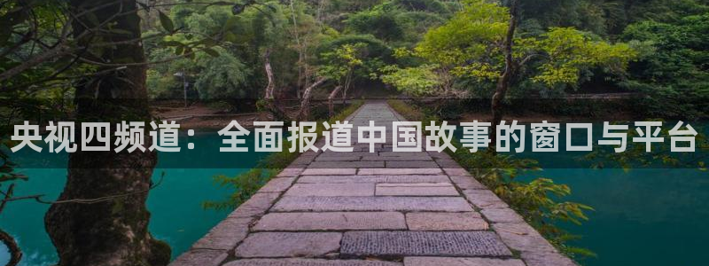 搜米so米体育直播：央视四频道：全面报道中国故事的窗口与平台