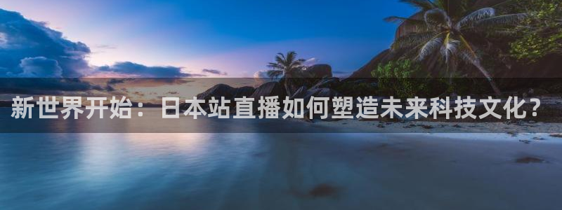so米体育直播视频：新世界开始：日本站直播如何塑造未来科技文化？