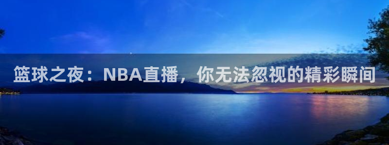 体育直播so米：篮球之夜：NBA直播，你无法忽视的精彩瞬间