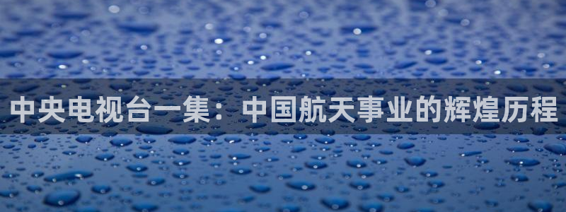 so米体育下载：中央电视台一集：中国航天事业的辉煌历程