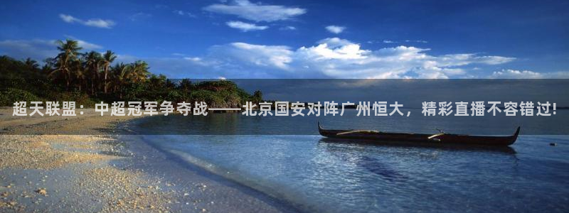 so米体育直播nba赛事：超天联盟：中超冠军争夺战——北京国安对阵广州恒大，精彩直播不容错过!