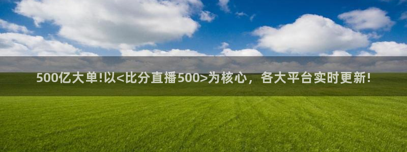 so米体育nba直播免费观看：500亿大单!以<比分直播500>为核心，各大平台实时更新!