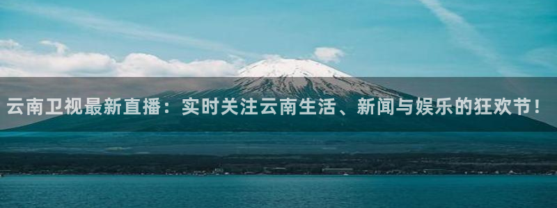 足球so米直播：云南卫视最新直播：实时关注云南生活、新闻与娱乐的狂欢节！