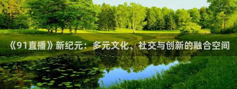 so米直播体育nba：《91直播》新纪元：多元文化、社交与创新的融合空间